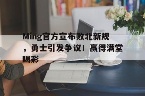 九游体育注册Ming官方宣布败北新规，勇士引发争议！赢得满堂喝彩的简单介绍